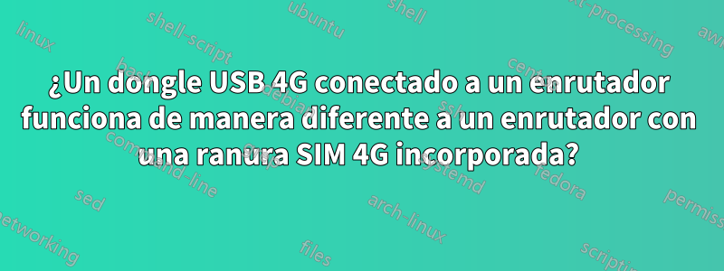 ¿Un dongle USB 4G conectado a un enrutador funciona de manera diferente a un enrutador con una ranura SIM 4G incorporada?