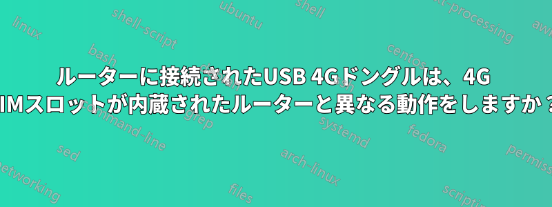 ルーターに接続されたUSB 4Gドングルは、4G SIMスロットが内蔵されたルーターと異なる動作をしますか？