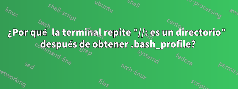 ¿Por qué la terminal repite "//: es un directorio" después de obtener .bash_profile?