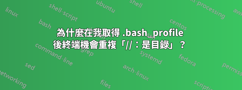 為什麼在我取得 .bash_profile 後終端機會重複「//：是目錄」？