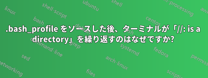 .bash_profile をソースした後、ターミナルが「//: is a directory」を繰り返すのはなぜですか?