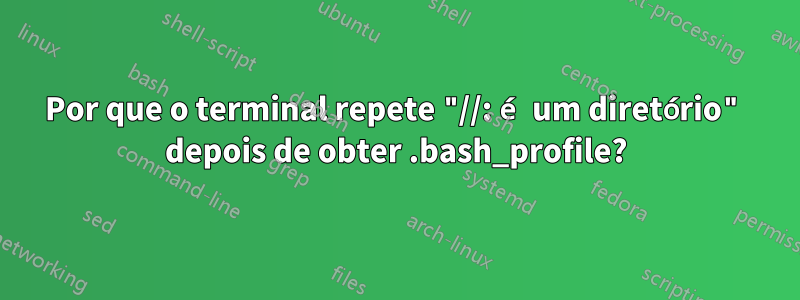 Por que o terminal repete "//: é um diretório" depois de obter .bash_profile?