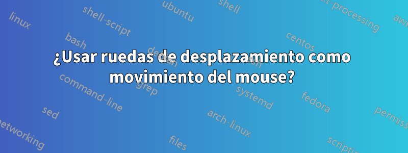 ¿Usar ruedas de desplazamiento como movimiento del mouse?