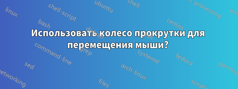 Использовать колесо прокрутки для перемещения мыши?