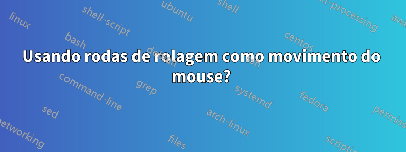 Usando rodas de rolagem como movimento do mouse?