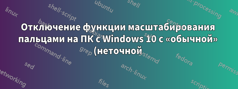 Отключение функции масштабирования пальцами на ПК с Windows 10 с «обычной» (неточной) сенсорной панелью
