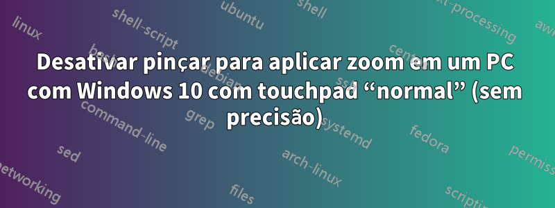 Desativar pinçar para aplicar zoom em um PC com Windows 10 com touchpad “normal” (sem precisão)