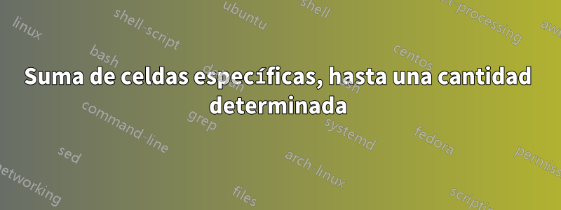 Suma de celdas específicas, hasta una cantidad determinada