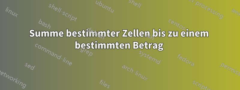 Summe bestimmter Zellen bis zu einem bestimmten Betrag