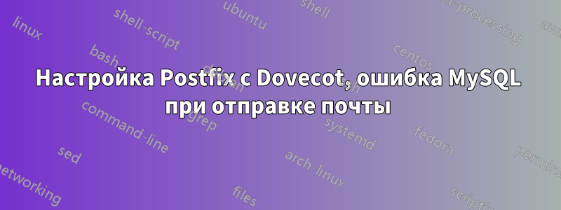 Настройка Postfix с Dovecot, ошибка MySQL при отправке почты