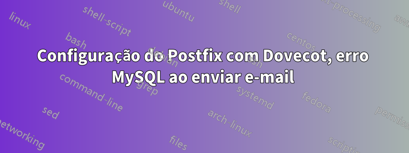 Configuração do Postfix com Dovecot, erro MySQL ao enviar e-mail