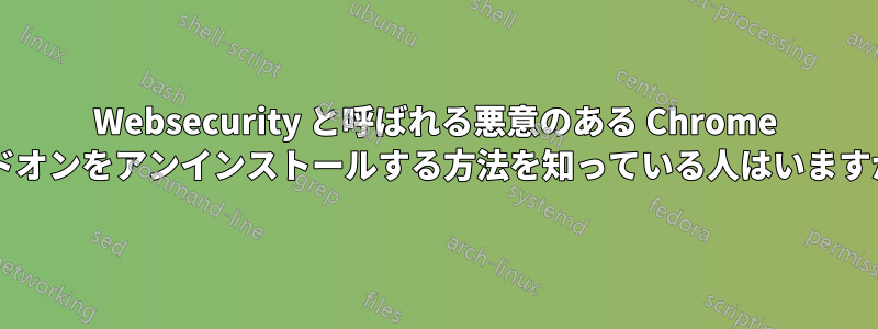 Websecurity と呼ばれる悪意のある Chrome アドオンをアンインストールする方法を知っている人はいますか?