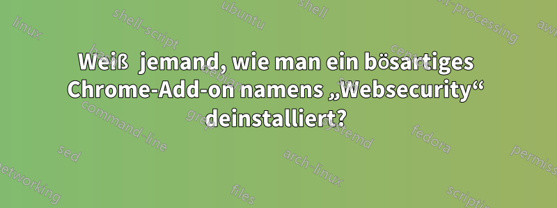 Weiß jemand, wie man ein bösartiges Chrome-Add-on namens „Websecurity“ deinstalliert?