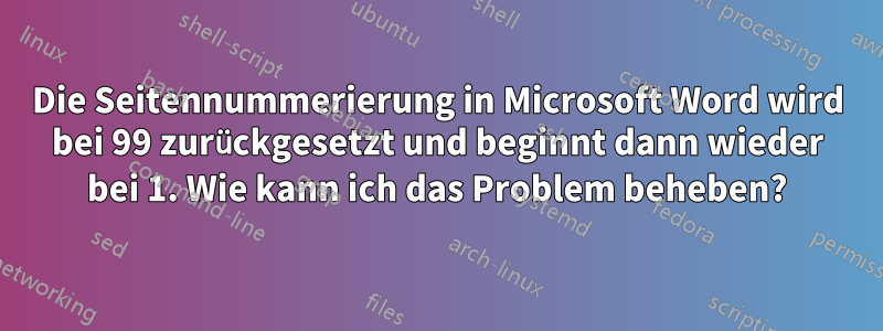 Die Seitennummerierung in Microsoft Word wird bei 99 zurückgesetzt und beginnt dann wieder bei 1. Wie kann ich das Problem beheben?