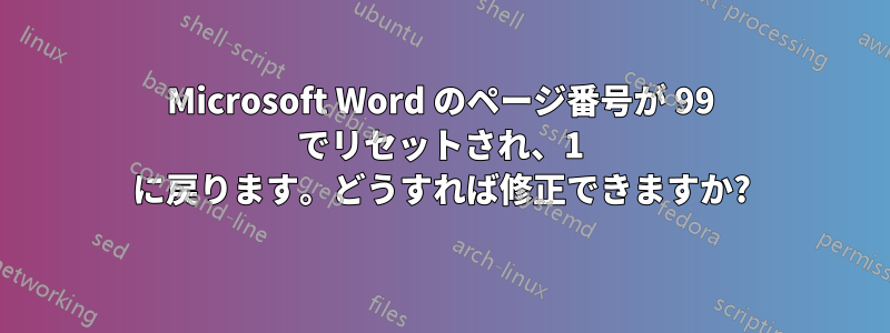 Microsoft Word のページ番号が 99 でリセットされ、1 に戻ります。どうすれば修正できますか?