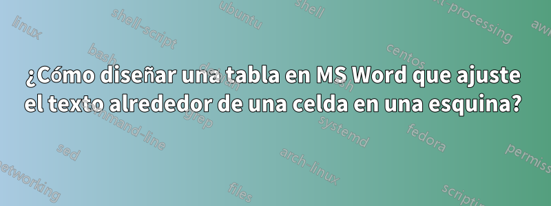 ¿Cómo diseñar una tabla en MS Word que ajuste el texto alrededor de una celda en una esquina?