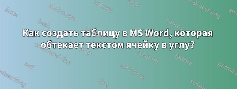 Как создать таблицу в MS Word, которая обтекает текстом ячейку в углу?