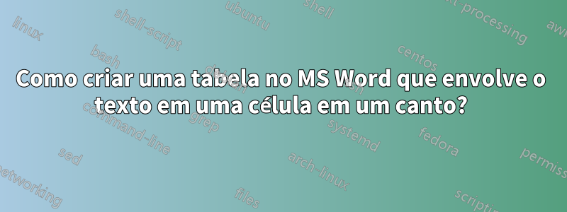 Como criar uma tabela no MS Word que envolve o texto em uma célula em um canto?