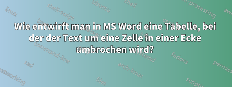 Wie entwirft man in MS Word eine Tabelle, bei der der Text um eine Zelle in einer Ecke umbrochen wird?