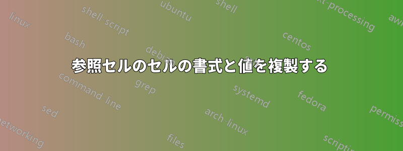 参照セルのセルの書式と値を複製する