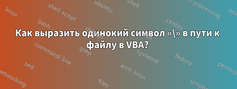 Как выразить одинокий символ «\» в пути к файлу в VBA?