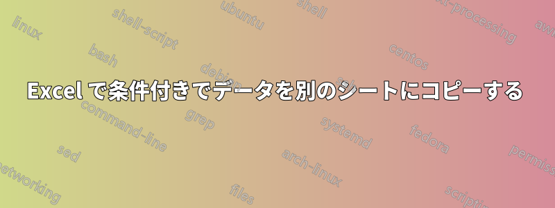 Excel で条件付きでデータを別のシートにコピーする