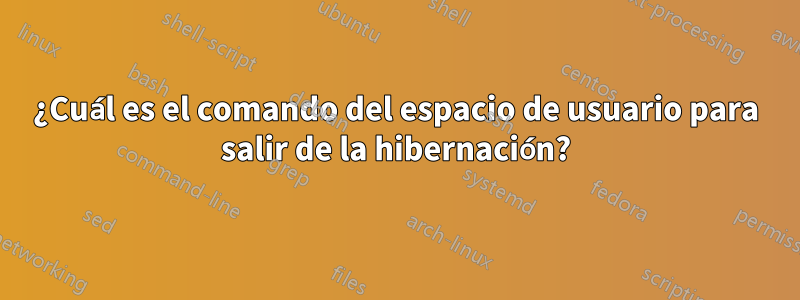 ¿Cuál es el comando del espacio de usuario para salir de la hibernación?