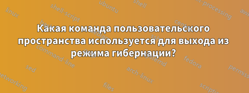 Какая команда пользовательского пространства используется для выхода из режима гибернации?