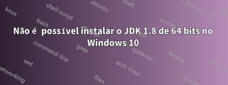 Não é possível instalar o JDK 1.8 de 64 bits no Windows 10