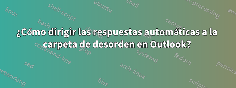 ¿Cómo dirigir las respuestas automáticas a la carpeta de desorden en Outlook?