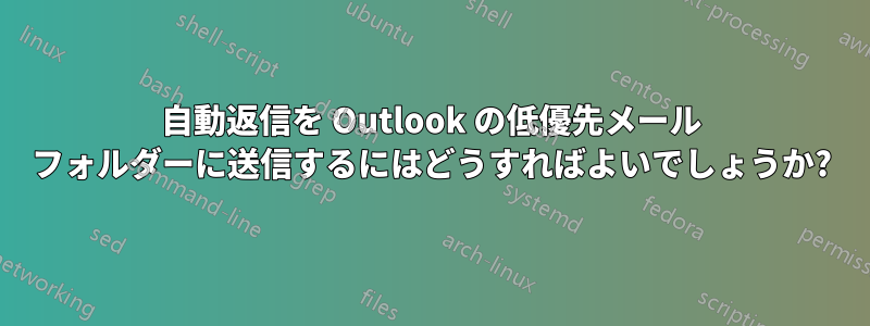 自動返信を Outlook の低優先メール フォルダーに送信するにはどうすればよいでしょうか?