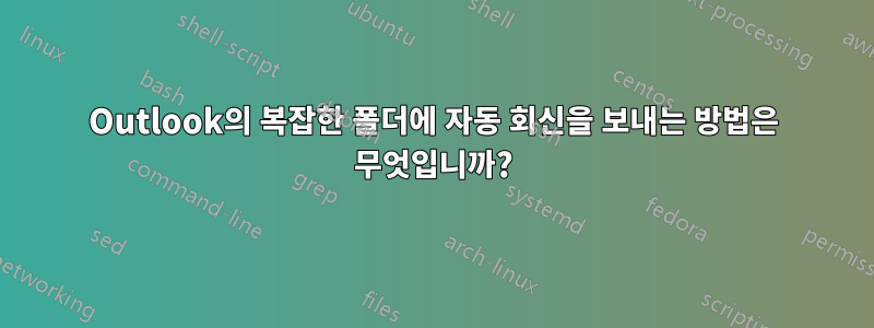 Outlook의 복잡한 폴더에 자동 회신을 보내는 방법은 무엇입니까?