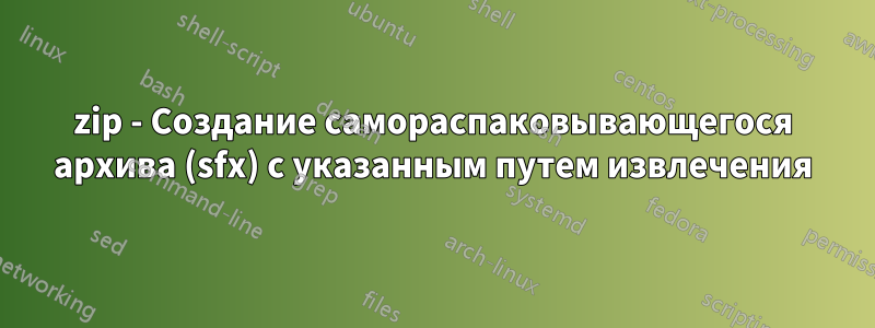 7zip - Создание самораспаковывающегося архива (sfx) с указанным путем извлечения