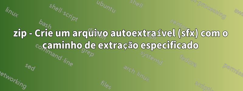 7zip - Crie um arquivo autoextraível (sfx) com o caminho de extração especificado