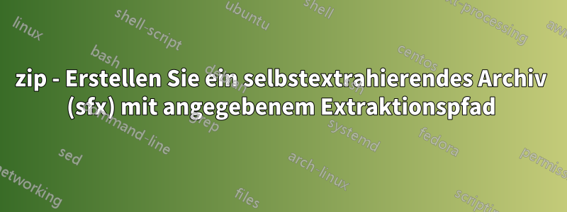 7zip - Erstellen Sie ein selbstextrahierendes Archiv (sfx) mit angegebenem Extraktionspfad