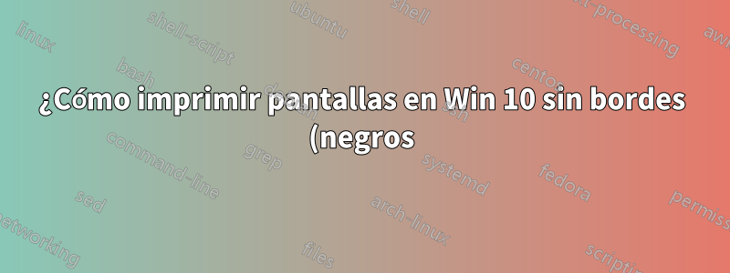 ¿Cómo imprimir pantallas en Win 10 sin bordes (negros) en MS Paint?