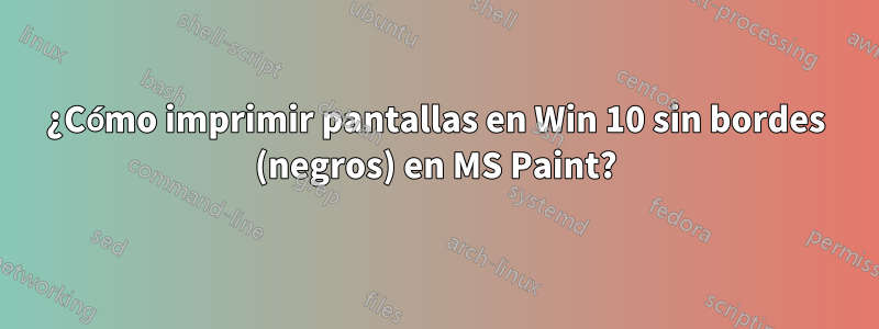 ¿Cómo imprimir pantallas en Win 10 sin bordes (negros) en MS Paint?