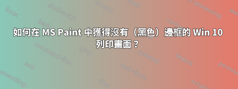 如何在 MS Paint 中獲得沒有（黑色）邊框的 Win 10 列印畫面？