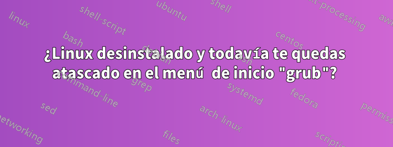 ¿Linux desinstalado y todavía te quedas atascado en el menú de inicio "grub"?