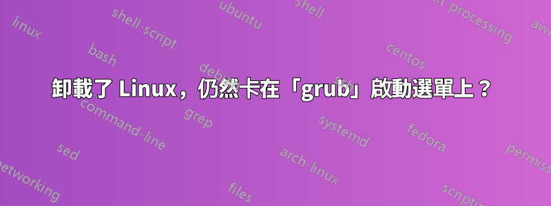 卸載了 Linux，仍然卡在「grub」啟動選單上？