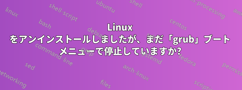 Linux をアンインストールしましたが、まだ「grub」ブート メニューで停止していますか?