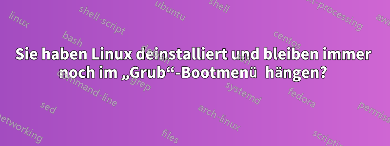 Sie haben Linux deinstalliert und bleiben immer noch im „Grub“-Bootmenü hängen?