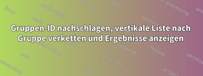 Gruppen-ID nachschlagen, vertikale Liste nach Gruppe verketten und Ergebnisse anzeigen