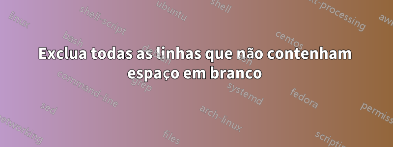 Exclua todas as linhas que não contenham espaço em branco