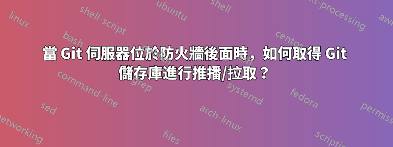 當 Git 伺服器位於防火牆後面時，如何取得 Git 儲存庫進行推播/拉取？