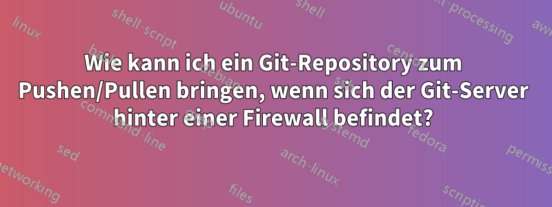 Wie kann ich ein Git-Repository zum Pushen/Pullen bringen, wenn sich der Git-Server hinter einer Firewall befindet?