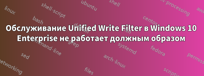 Обслуживание Unified Write Filter в Windows 10 Enterprise не работает должным образом