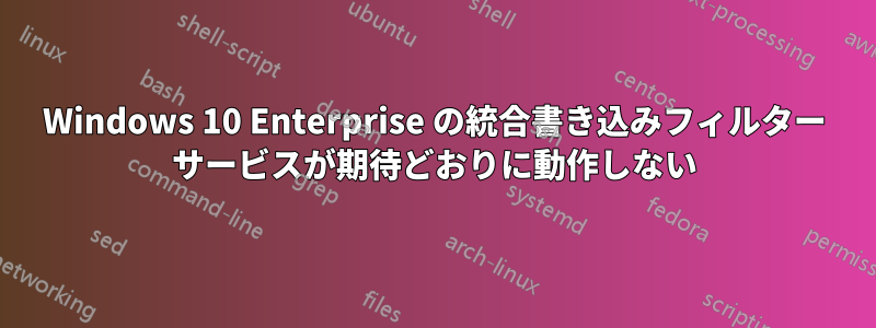 Windows 10 Enterprise の統合書き込みフィルター サービスが期待どおりに動作しない