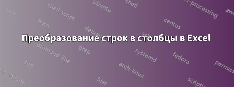 Преобразование строк в столбцы в Excel