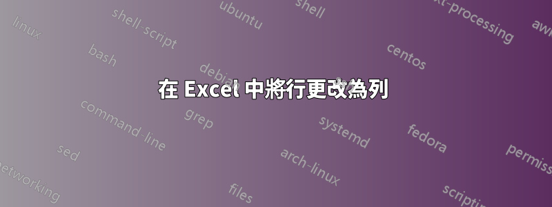 在 Excel 中將行更改為列